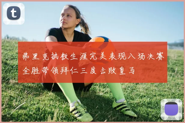 弗里克执教生涯完美表现八场决赛全胜带领拜仁三度击败皇马